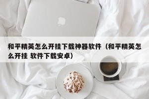 和平精英怎么开挂下载神器软件（和平精英怎么开挂 软件下载安卓）