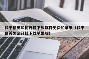 和平精英如何开挂下载软件免费的苹果（和平精英怎么开挂下载苹果版）